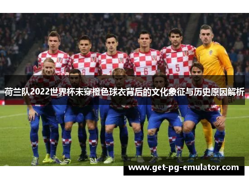 荷兰队2022世界杯未穿橙色球衣背后的文化象征与历史原因解析