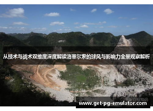 从技术与战术双维度深度解读洛塞尔索的球风与影响力全景观察解析 从技术与战术双维度深度解读洛塞尔索的球风与影响力全景观察解析