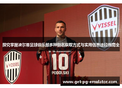 探究掌握波尔蒂足球俱乐部多种别名获取方式与实用信息途径指南全 探究掌握波尔蒂足球俱乐部多种别名获取方式与实用信息途径指南全