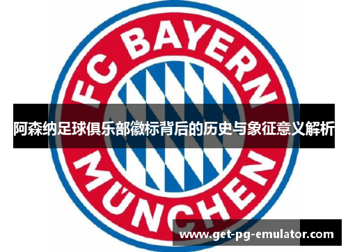 阿森纳足球俱乐部徽标背后的历史与象征意义解析 阿森纳足球俱乐部徽标背后的历史与象征意义解析