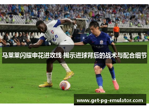 马莱莱闪耀申花进攻线 揭示进球背后的战术与配合细节