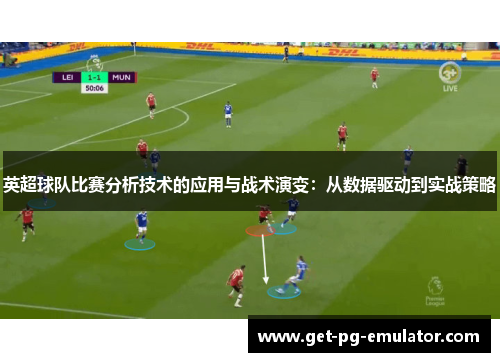 英超球队比赛分析技术的应用与战术演变：从数据驱动到实战策略