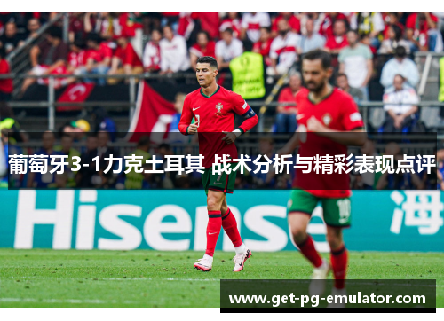 葡萄牙3-1力克土耳其 战术分析与精彩表现点评