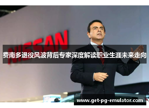 费南多退役风波背后专家深度解读职业生涯未来走向