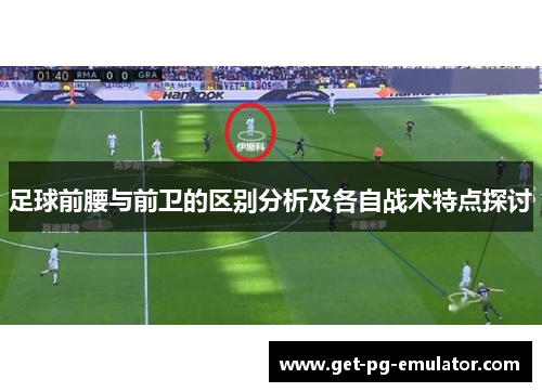 足球前腰与前卫的区别分析及各自战术特点探讨