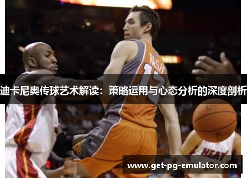 迪卡尼奥传球艺术解读：策略运用与心态分析的深度剖析