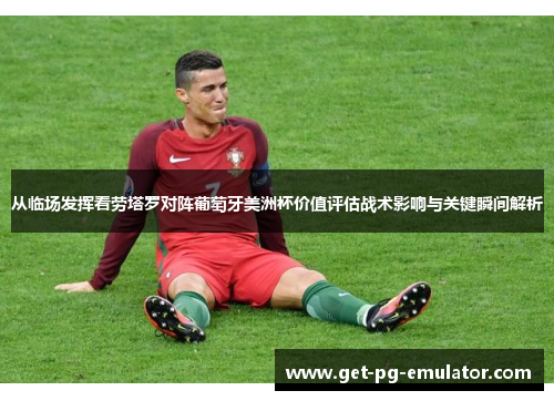 从临场发挥看劳塔罗对阵葡萄牙美洲杯价值评估战术影响与关键瞬间解析 从临场发挥看劳塔罗对阵葡萄牙美洲杯价值评估战术影响与关键瞬间解析