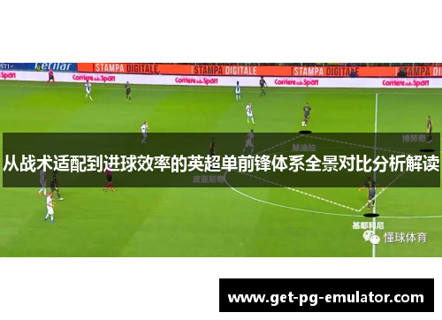 从战术适配到进球效率的英超单前锋体系全景对比分析解读 从战术适配到进球效率的英超单前锋体系全景对比分析解读