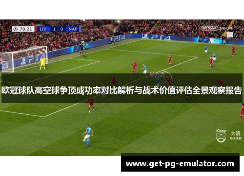 欧冠球队高空球争顶成功率对比解析与战术价值评估全景观察报告 欧冠球队高空球争顶成功率对比解析与战术价值评估全景观察报告