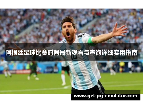 阿根廷足球比赛时间最新观看与查询详细实用指南 阿根廷足球比赛时间最新观看与查询详细实用指南