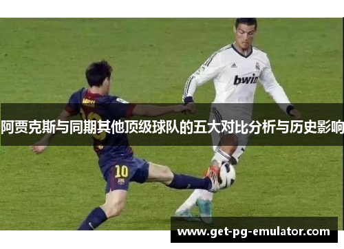 阿贾克斯与同期其他顶级球队的五大对比分析与历史影响