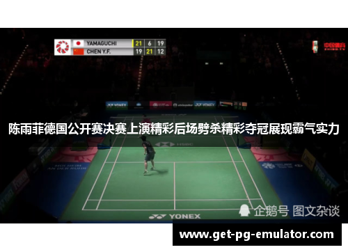 陈雨菲德国公开赛决赛上演精彩后场劈杀精彩夺冠展现霸气实力 陈雨菲德国公开赛决赛上演精彩后场劈杀精彩夺冠展现霸气实力