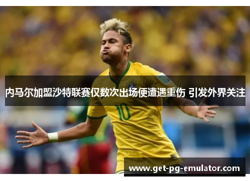 内马尔加盟沙特联赛仅数次出场便遭遇重伤 引发外界关注