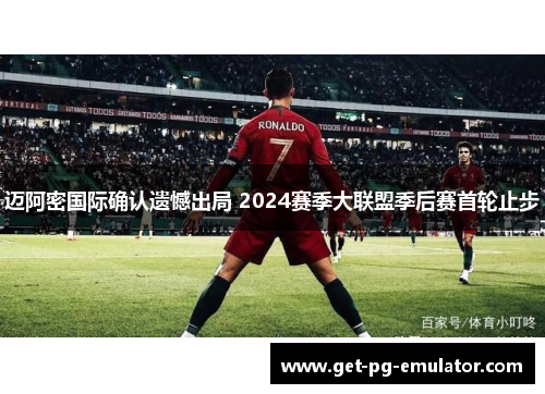 迈阿密国际确认遗憾出局 2024赛季大联盟季后赛首轮止步 迈阿密国际确认遗憾出局 2024赛季大联盟季后赛首轮止步