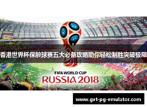 香港世界杯保龄球赛五大必备攻略助你轻松制胜突破极限