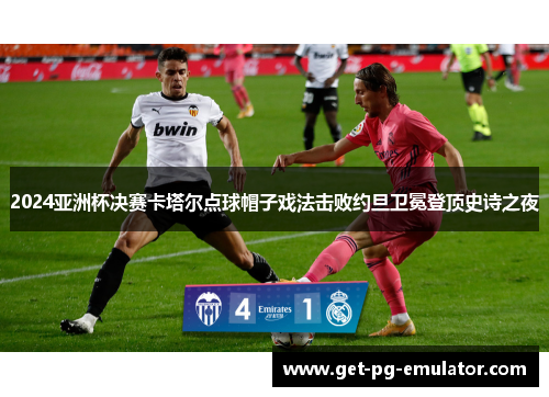 2024亚洲杯决赛卡塔尔点球帽子戏法击败约旦卫冕登顶史诗之夜
