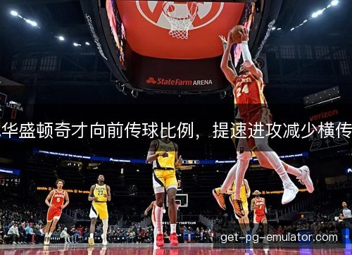 华盛顿奇才向前传球比例,提速进攻减少横传 华盛顿奇才向前传球比例,提速进攻减少横传